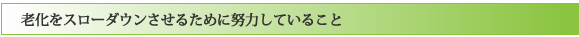老化をスローダウンさせるために努力していること